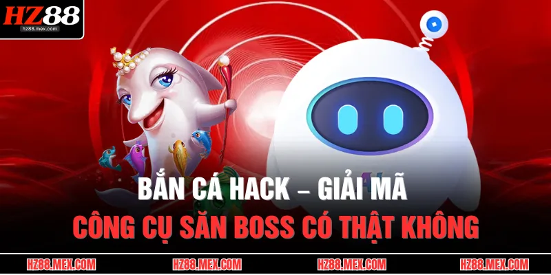 Bắn Cá Hack – Giải Mã Công Cụ Săn Boss Có Thật Không 1 Bắn Cá Hack – Giải Mã Công Cụ Săn Boss Có Thật Không
