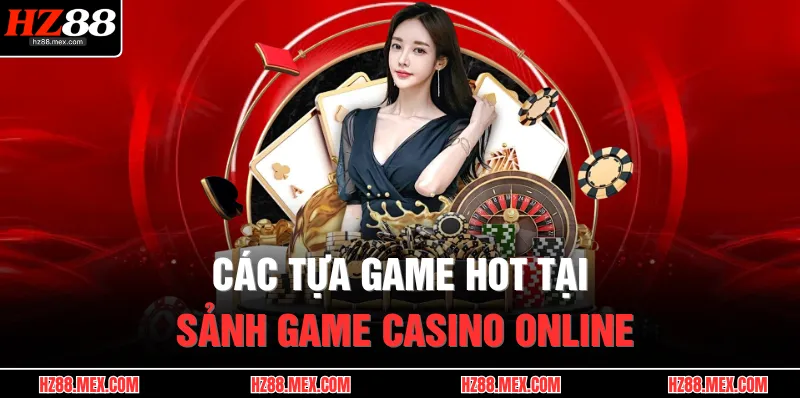 Casino HZ88 3 Các tựa game hot tại sảnh game casino online