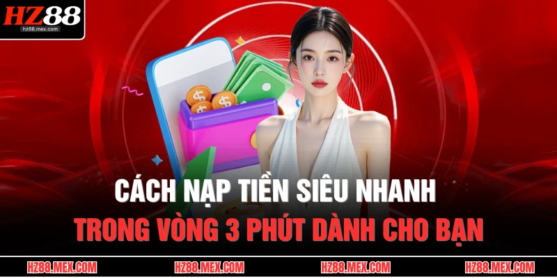 Nạp Tiền HZ88 3 Cách nạp tiền siêu nhanh trong vòng 3 phút dành cho bạn