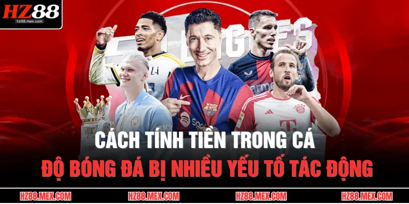 Cách Tính Tiền Trong Cá Độ Bóng Đá Chuẩn Xác Tại HZ88 2 Cách tính tiền trong cá độ bóng đá bị nhiều yếu tố tác động