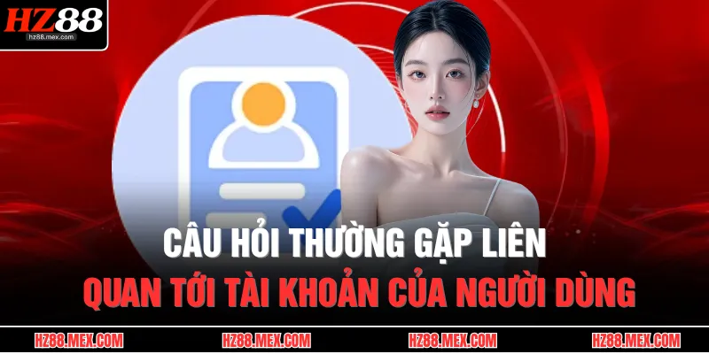 Câu Hỏi Thường Gặp 1 Câu hỏi thường gặp liên quan tới tài khoản của người dùng