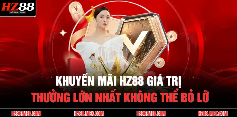 Khuyến Mãi HZ88 1 Khuyến mãi HZ88 giá trị thưởng lớn nhất không thể bỏ lỡ