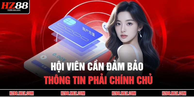 Rút Tiền HZ88 4 Hội viên cần đảm bảo thông tin phải chính chủ