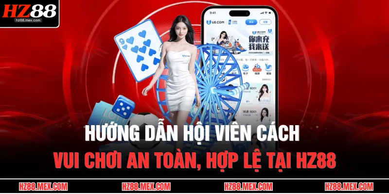 HZ88 21 Hướng dẫn hội viên cách vui chơi an toàn, hợp lệ tại HZ88